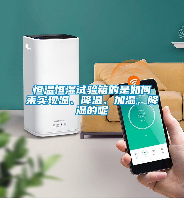 恒温恒湿试验箱的是如何来实现温、降温、加湿，降湿的呢