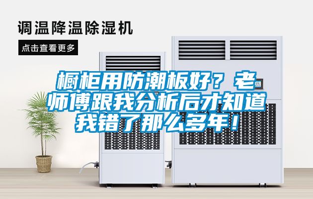 橱柜用防潮板好？老师傅跟我分析后才知道我错了那么多年！