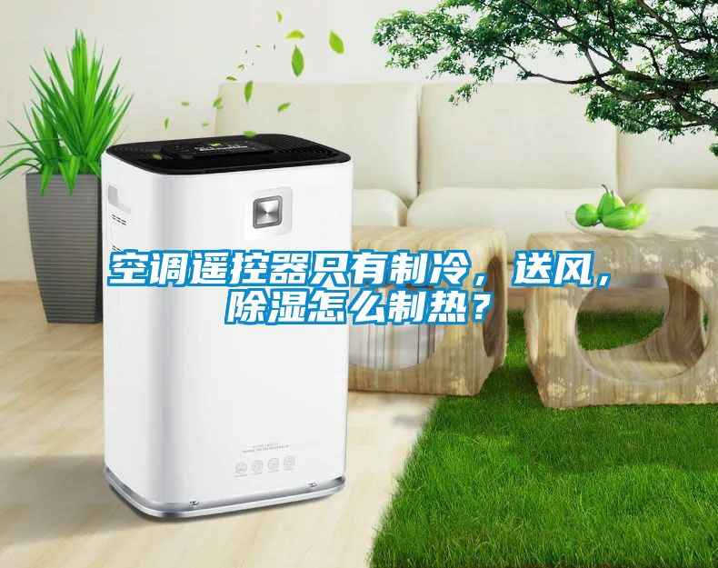 空调遥控器只有制冷，送风，除湿怎么制热？