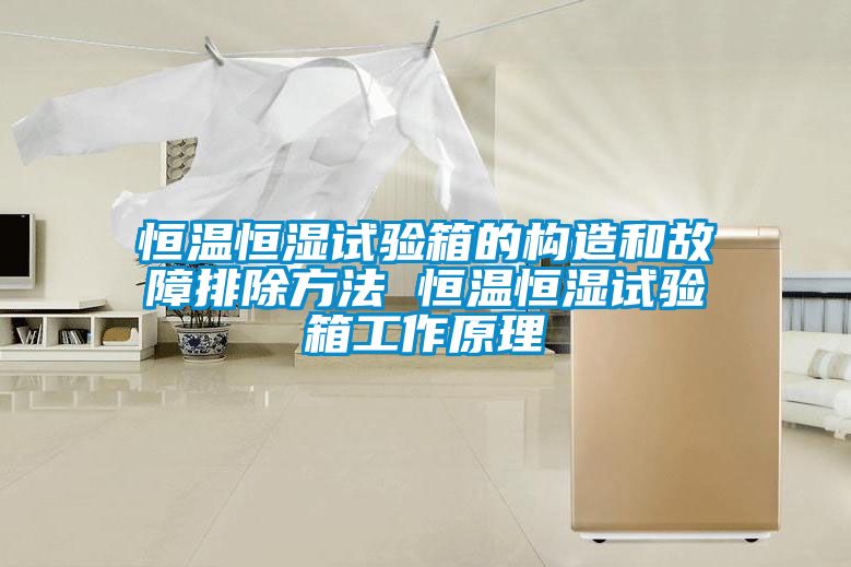 恒温恒湿试验箱的构造和故障排除方法 恒温恒湿试验箱工作原理