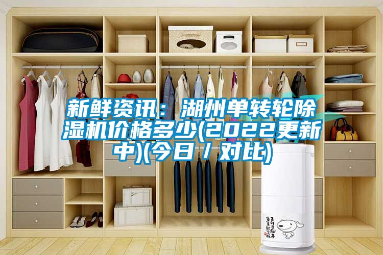 新鲜资讯：湖州单转轮除湿机价格多少(2022更新中)(今日／对比)