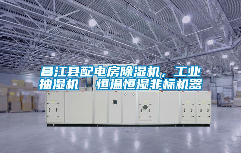 昌江县配电房除湿机，工业抽湿机  恒温恒湿非标机器