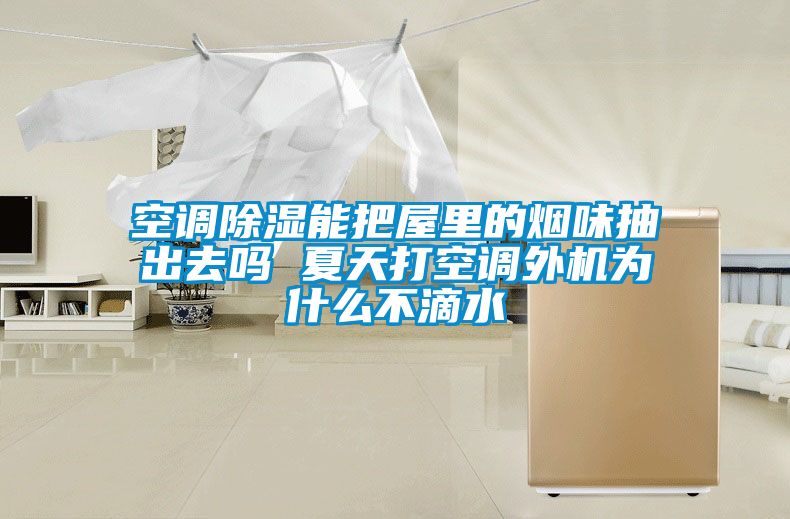 空调除湿能把屋里的烟味抽出去吗 夏天打空调外机为什么不滴水