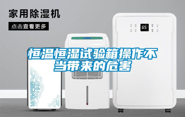 恒温恒湿试验箱操作不当带来的危害