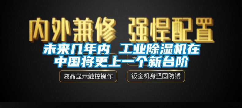 未来几年内 工业除湿机在中国将更上一个新台阶