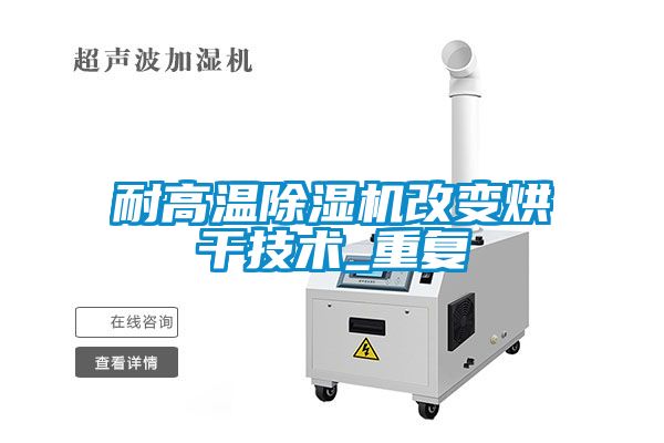 耐高温除湿机改变烘干技术_重复