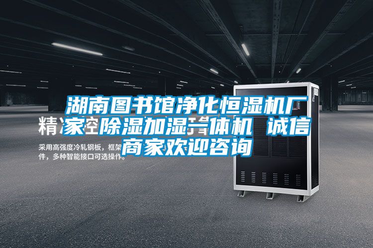 湖南图书馆净化恒湿机厂家 除湿加湿一体机 诚信商家欢迎咨询