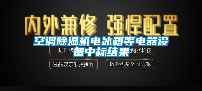 空调除湿机电冰箱等电器设备中标结果