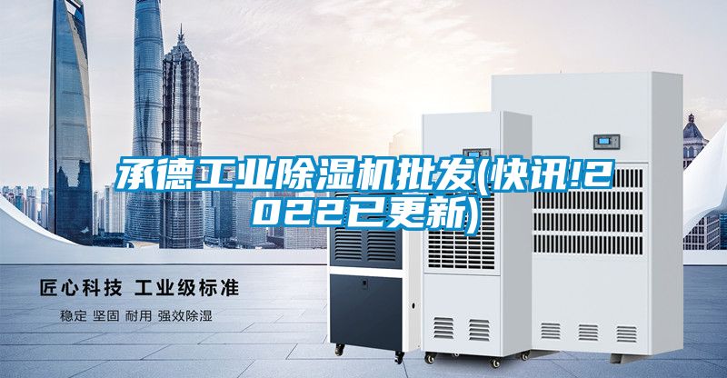 承德工业除湿机批发(快讯!2022已更新)