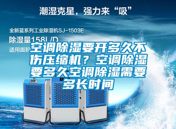 空调除湿要开多久不伤压缩机？空调除湿要多久空调除湿需要多长时间