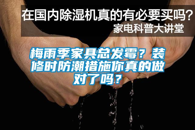 梅雨季家具总发霉？装修时防潮措施你真的做对了吗？