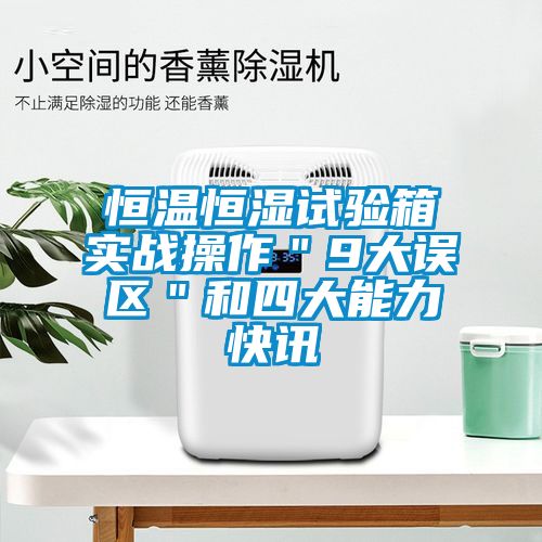 恒温恒湿试验箱实战操作＂9大误区＂和四大能力快讯