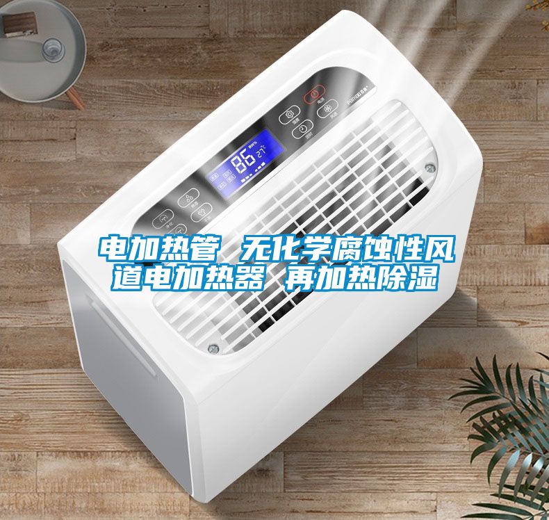 电加热管 无化学腐蚀性风道电加热器 再加热除湿