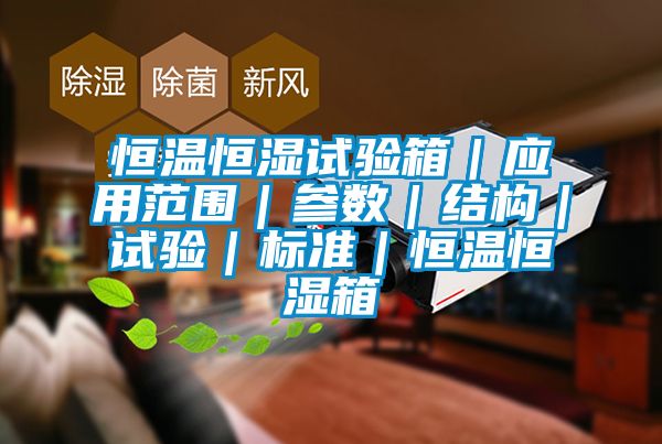 恒温恒湿试验箱｜应用范围｜参数｜结构｜试验｜标准｜恒温恒湿箱