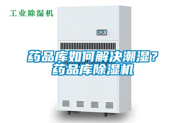 药品库如何解决潮湿？药品库除湿机