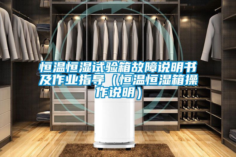 恒温恒湿试验箱故障说明书及作业指导（恒温恒湿箱操作说明）