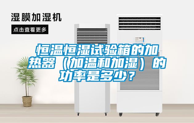 恒温恒湿试验箱的加热器（加温和加湿）的功率是多少？
