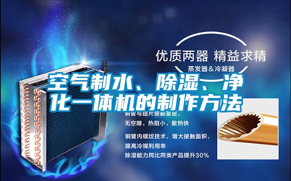 空气制水、除湿、净化一体机的制作方法