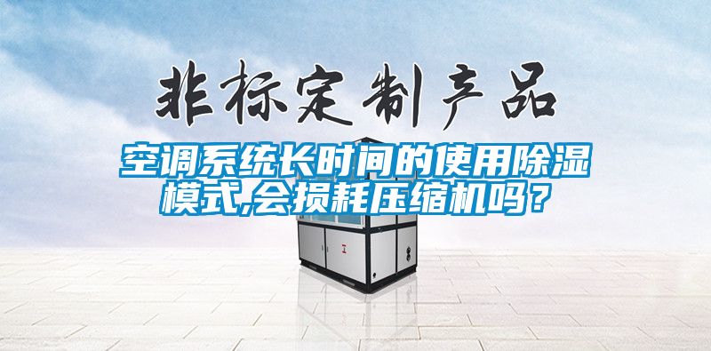 空调系统长时间的使用除湿模式,会损耗压缩机吗？