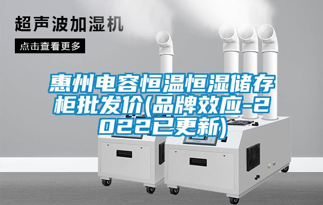 惠州电容恒温恒湿储存柜批发价(品牌效应-2022已更新)