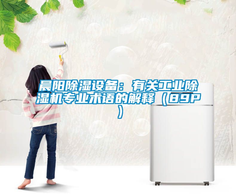 晨阳除湿设备：有关工业除湿机专业术语的解释（89P）