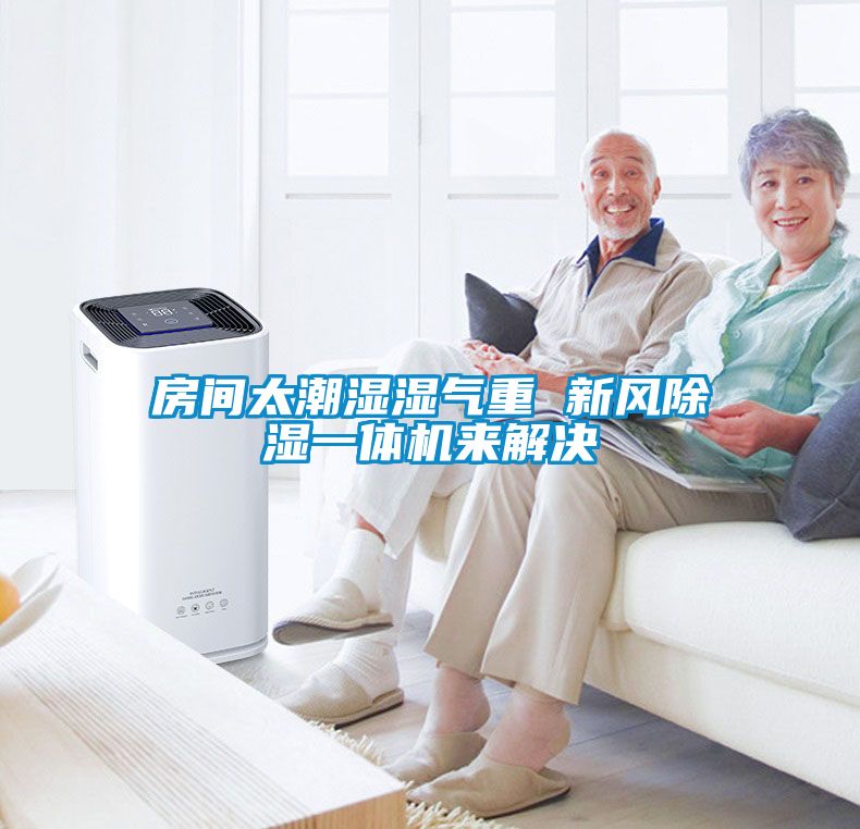 房间太潮湿湿气重 新风除湿一体机来解决