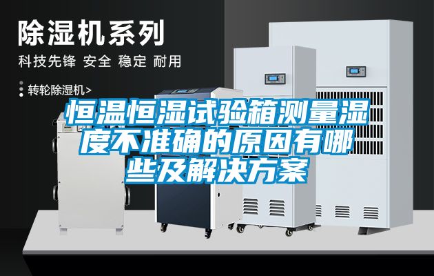 恒温恒湿试验箱测量湿度不准确的原因有哪些及解决方案
