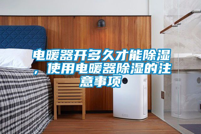 电暖器开多久才能除湿，使用电暖器除湿的注意事项
