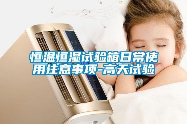 恒温恒湿试验箱日常使用注意事项-高天试验