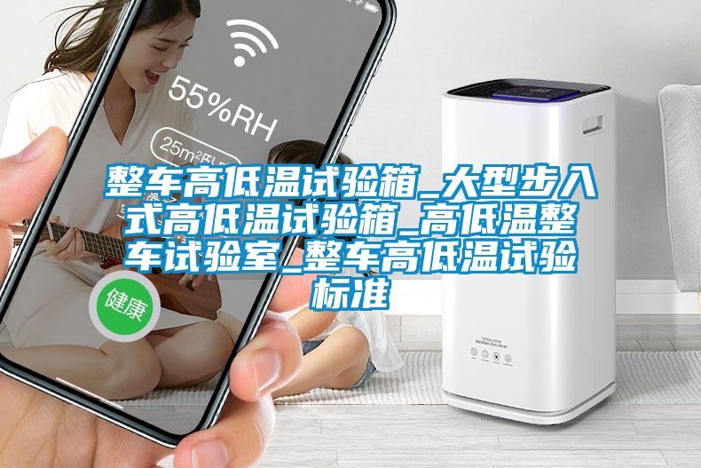 整车高低温试验箱_大型步入式高低温试验箱_高低温整车试验室_整车高低温试验标准