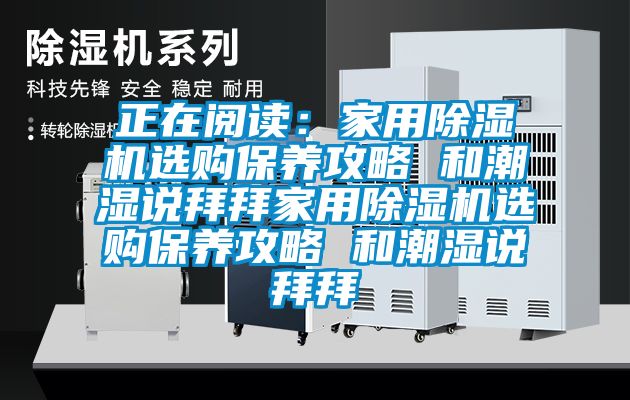 正在阅读：家用除湿机选购保养攻略 和潮湿说拜拜家用除湿机选购保养攻略 和潮湿说拜拜