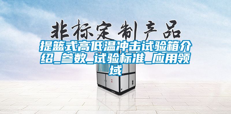 提篮式高低温冲击试验箱介绍_参数_试验标准_应用领域