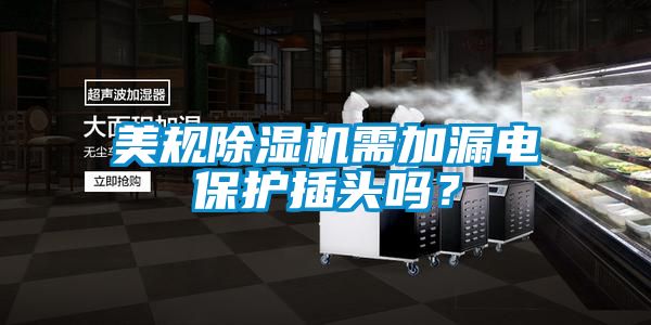 美规除湿机需加漏电保护插头吗？