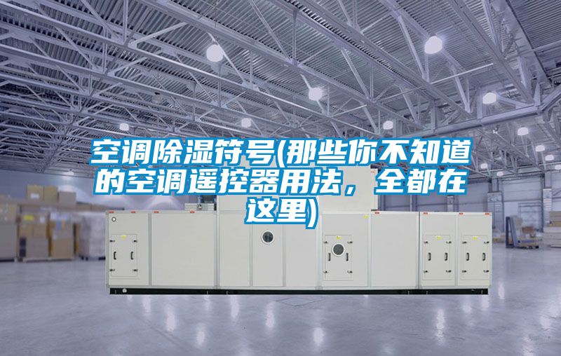 空调除湿符号(那些你不知道的空调遥控器用法，全都在这里)
