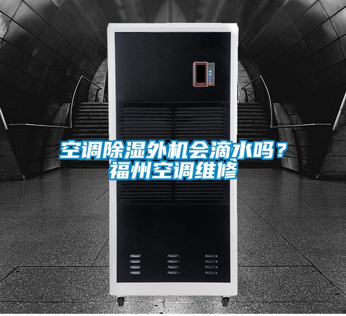 空调除湿外机会滴水吗？福州空调维修