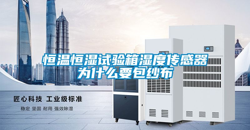 恒温恒湿试验箱湿度传感器为什么要包纱布