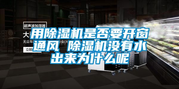 用除湿机是否要开窗通风 除湿机没有水出来为什么呢