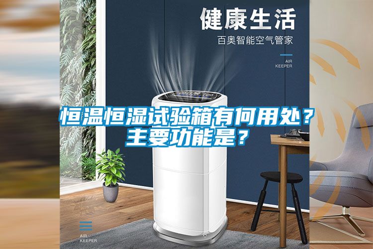 恒温恒湿试验箱有何用处？主要功能是？