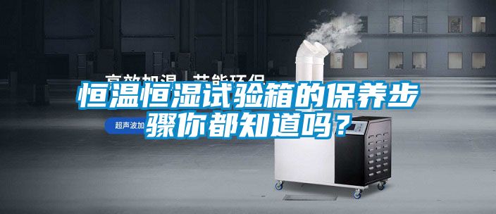恒温恒湿试验箱的保养步骤你都知道吗？