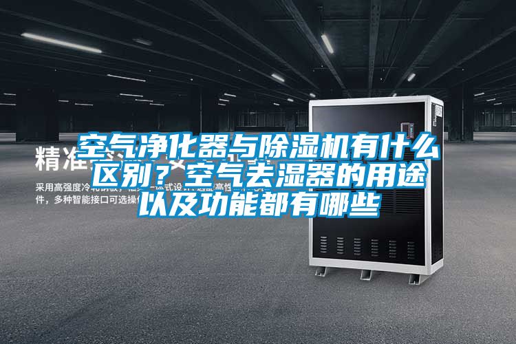 空气净化器与除湿机有什么区别？空气去湿器的用途以及功能都有哪些
