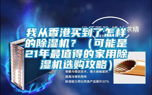 我从香港买到了怎样的除湿机？（可能是21年最值得的家用除湿机选购攻略）