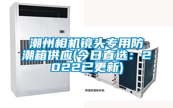 潮州相机镜头专用防潮箱供应(今日直选：2022已更新)