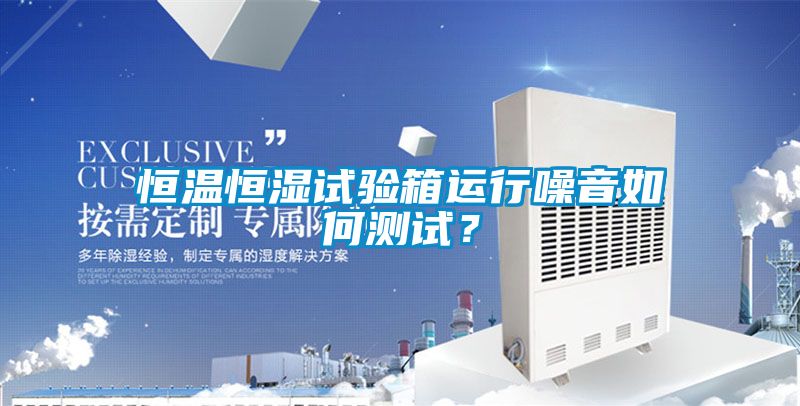 恒温恒湿试验箱运行噪音如何测试？