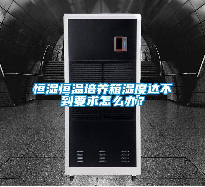 恒湿恒温培养箱湿度达不到要求怎么办？