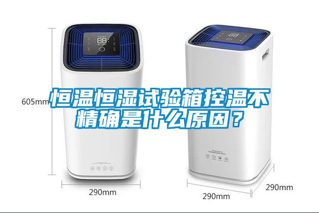 恒温恒湿试验箱控温不精确是什么原因？