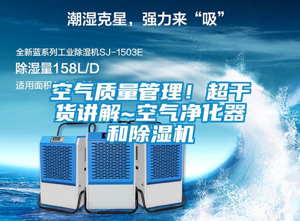空气质量管理！超干货讲解~空气净化器和除湿机