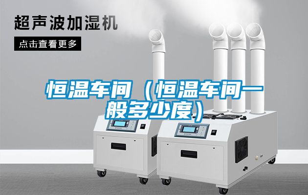 恒温车间（恒温车间一般多少度）