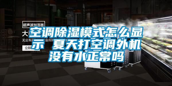 空调除湿模式怎么显示 夏天打空调外机没有水正常吗
