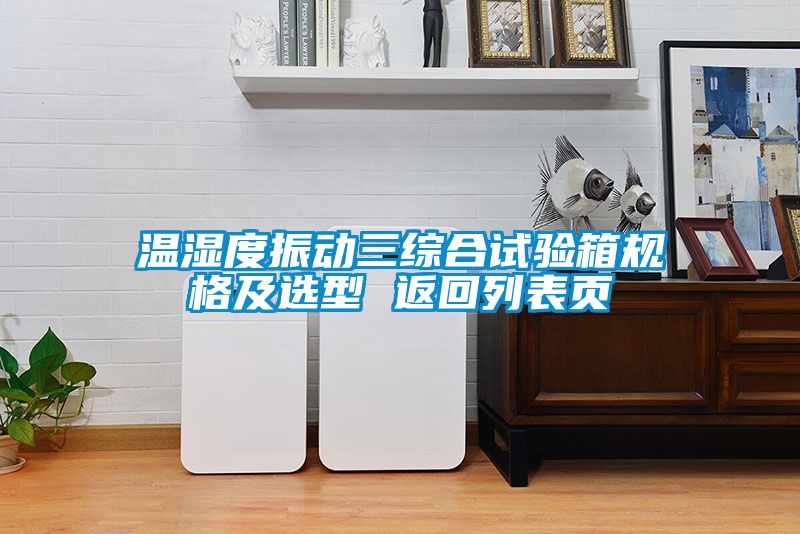 温湿度振动三综合试验箱规格及选型 返回列表页