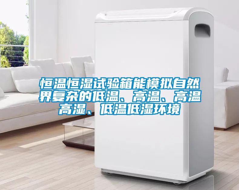 恒温恒湿试验箱能模拟自然界复杂的低温、高温、高温高湿、低温低湿环境
